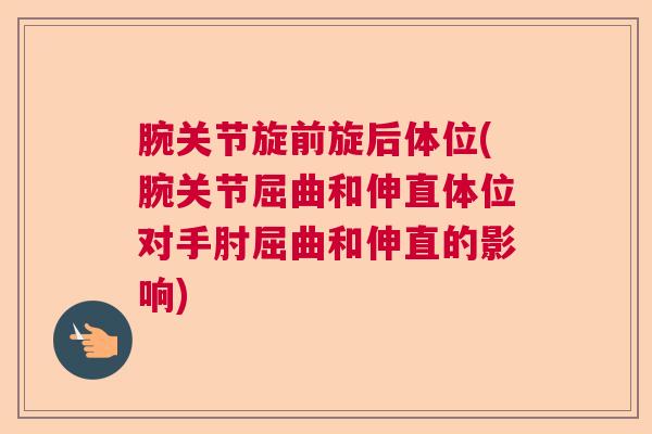 腕关节旋前旋后体位(腕关节屈曲和伸直体位对手肘屈曲和伸直的影响)
