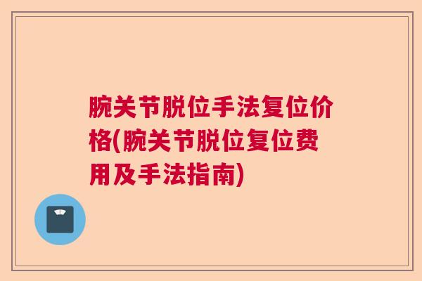 腕关节脱位手法复位价格(腕关节脱位复位费用及手法指南)