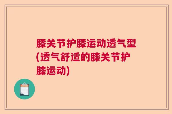 膝关节护膝运动透气型(透气舒适的膝关节护膝运动) 膝关节护膝运动透气型(透气舒适的膝关节护膝运动)