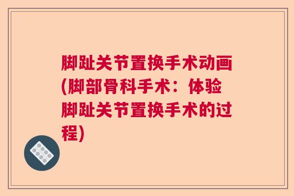 脚趾关节置换手术动画(脚部骨科手术：体验脚趾关节置换手术的过程)