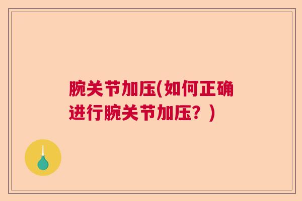腕关节加压(如何正确进行腕关节加压？)