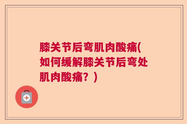 膝关节后弯肌肉酸痛(如何缓解膝关节后弯处肌肉酸痛？)