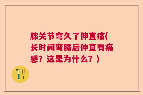 膝关节弯久了伸直痛(长时间弯膝后伸直有痛感?这是为什么?) 膝关节弯久了伸直痛(长时间弯膝后伸直有痛感?这是为什么?)