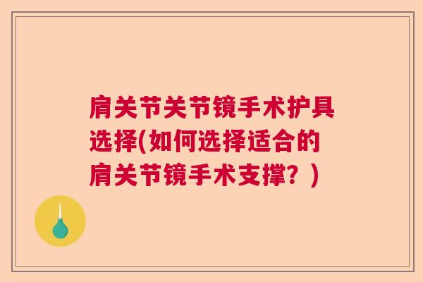 肩关节关节镜手术护具选择(如何选择适合的肩关节镜手术支撑？)