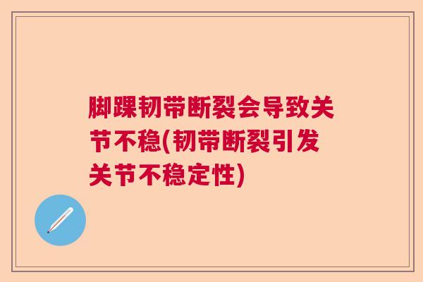 脚踝韧带断裂会导致关节不稳(韧带断裂引发关节不稳定性)