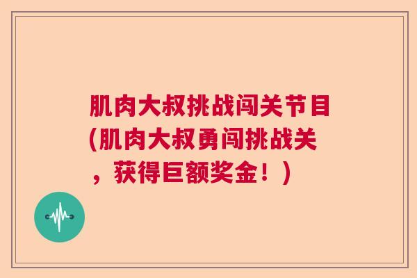 肌肉大叔挑战闯关节目(肌肉大叔勇闯挑战关,获得巨额奖金!) 肌肉大叔挑战闯关节目(肌肉大叔勇闯挑战关,获得巨额奖金!)