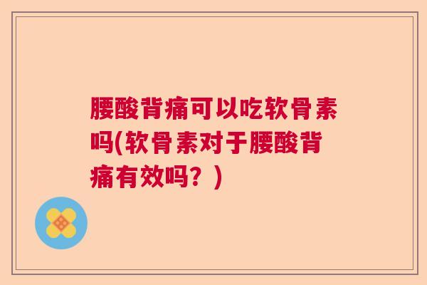腰酸背痛可以吃软骨素吗(软骨素对于腰酸背痛有效吗？)