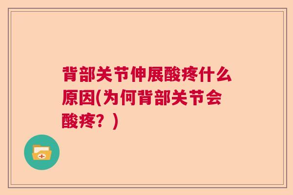背部关节伸展酸疼什么原因(为何背部关节会酸疼？)