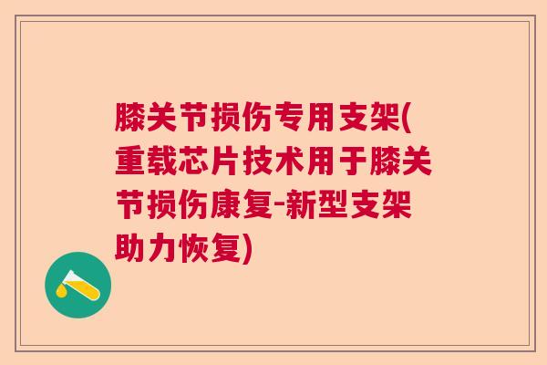 膝关节损伤专用支架(重载芯片技术用于膝关节损伤康复-新型支架助力恢复)