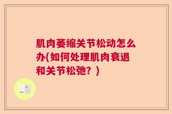 肌肉萎缩关节松动怎么办(如何处理肌肉衰退和关节松弛？)