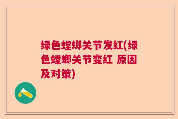 绿色螳螂关节发红(绿色螳螂关节变红 原因及对策) 绿色螳螂关节发红(绿色螳螂关节变红 原因及对策)