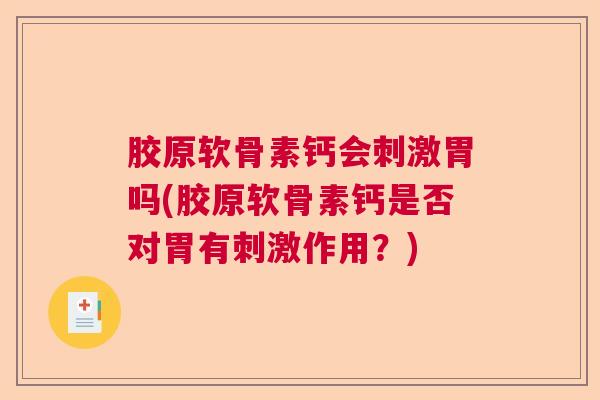 胶原软骨素钙会刺激胃吗(胶原软骨素钙是否对胃有刺激作用？)