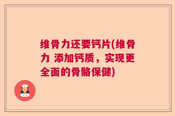 维骨力还要钙片(维骨力 添加钙质，实现更全面的骨骼保健)