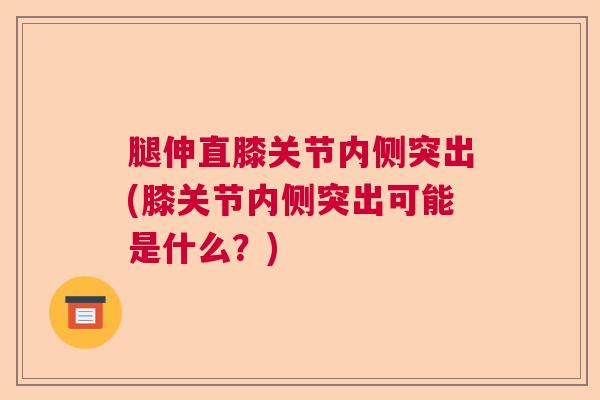 腿伸直膝关节内侧突出(膝关节内侧突出可能是什么？)