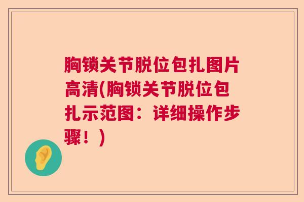胸锁关节脱位包扎图片高清(胸锁关节脱位包扎示范图：详细操作步骤！)