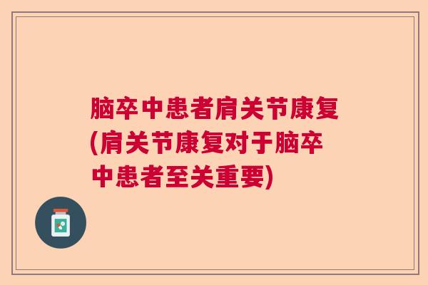 脑卒中患者肩关节康复(肩关节康复对于脑卒中患者至关重要)