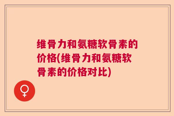 维骨力和氨糖软骨素的价格(维骨力和氨糖软骨素的价格对比)