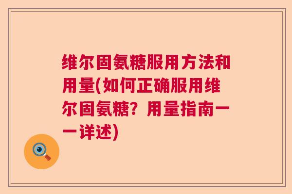 维尔固氨糖服用方法和用量(如何正确服用维尔固氨糖？用量指南一一详述)