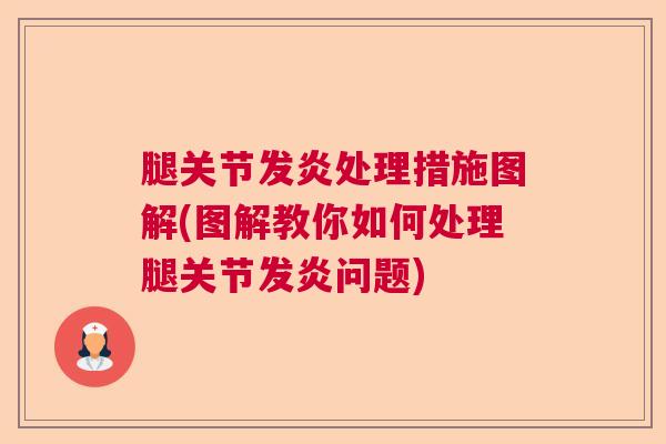 腿关节发炎处理措施图解(图解教你如何处理腿关节发炎问题)