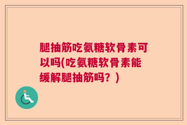 腿抽筋吃氨糖软骨素可以吗(吃氨糖软骨素能缓解腿抽筋吗？)
