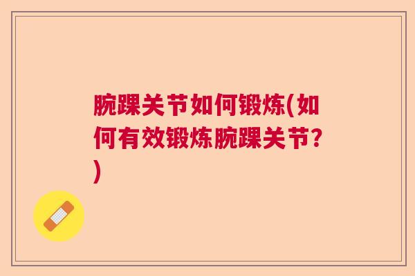 腕踝关节如何锻炼(如何有效锻炼腕踝关节？)