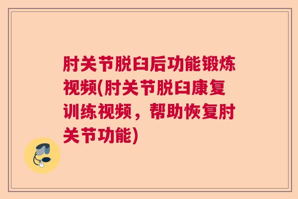 肘关节脱臼后功能锻炼视频(肘关节脱臼康复训练视频，帮助恢复肘关节功能)