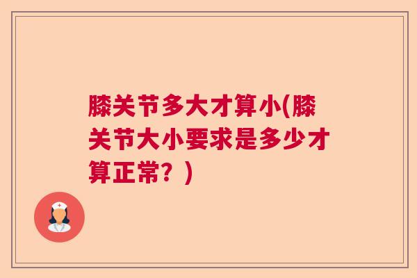 膝关节多大才算小(膝关节大小要求是多少才算正常？)