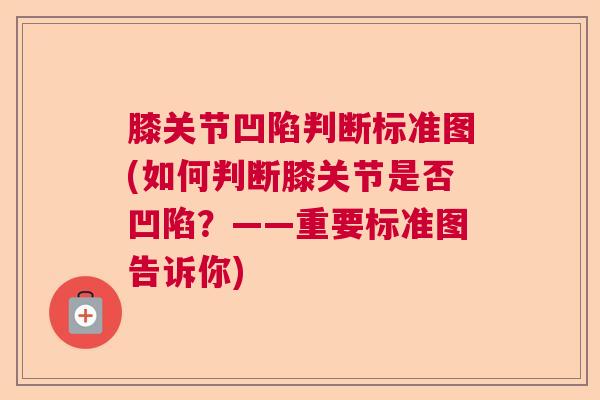 膝关节凹陷判断标准图(如何判断膝关节是否凹陷？——重要标准图告诉你)