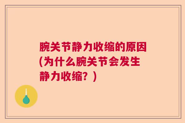 腕关节静力收缩的原因(为什么腕关节会发生静力收缩?) 腕关节静力收缩的原因(为什么腕关节会发生静力收缩?)