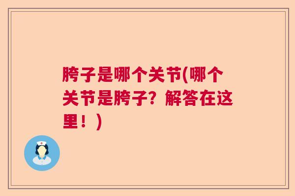 胯子是哪个关节(哪个关节是胯子？解答在这里！)