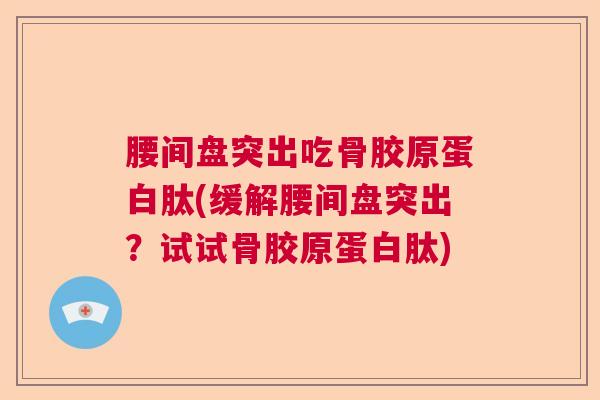 腰间盘突出吃骨胶原蛋白肽(缓解腰间盘突出？试试骨胶原蛋白肽)