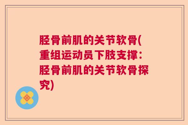 胫骨前肌的关节软骨(重组运动员下肢支撑：胫骨前肌的关节软骨探究)