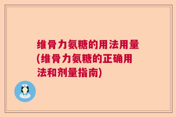 维骨力氨糖的用法用量(维骨力氨糖的正确用法和剂量指南)
