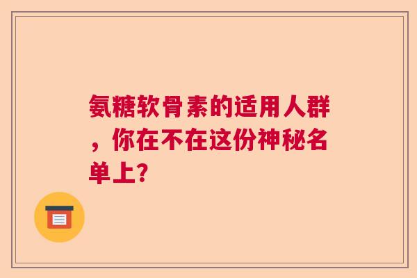 氨糖软骨素的适用人群,你在不在这份神秘名单上? 氨糖软骨素的适用人群,你在不在这份神秘名单上?