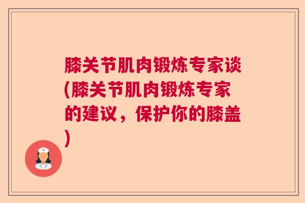膝关节肌肉锻炼专家谈(膝关节肌肉锻炼专家的建议，保护你的膝盖)