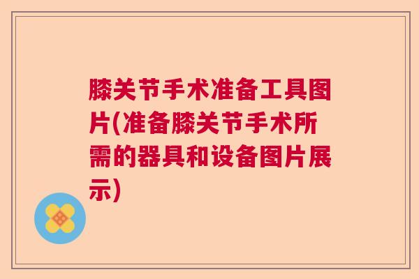 膝关节手术准备工具图片(准备膝关节手术所需的器具和设备图片展示)