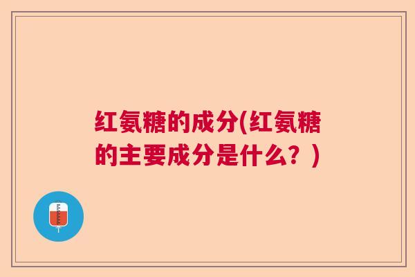 红氨糖的成分(红氨糖的主要成分是什么？)
