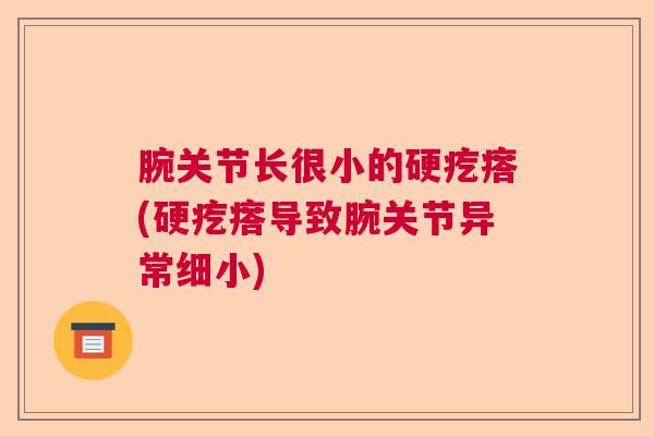 腕关节长很小的硬疙瘩(硬疙瘩导致腕关节异常细小)