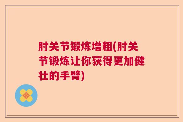 肘关节锻炼增粗(肘关节锻炼让你获得更加健壮的手臂)