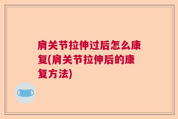 肩关节拉伸过后怎么康复(肩关节拉伸后的康复方法)