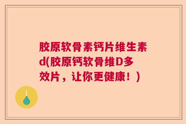 胶原软骨素钙片维生素d(胶原钙软骨维D多效片,让你更健康!) 胶原软骨素钙片维生素d(胶原钙软骨维D多效片,让你更健康!)