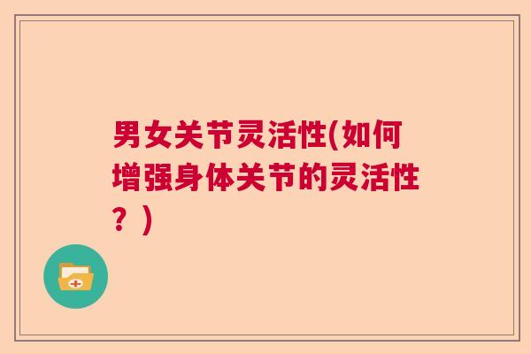 男女关节灵活性(如何增强身体关节的灵活性？)