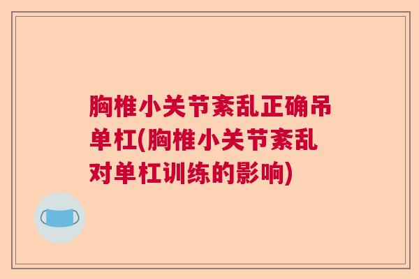 胸椎小关节紊乱正确吊单杠(胸椎小关节紊乱对单杠训练的影响)