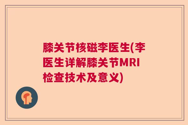 膝关节核磁李医生(李医生详解膝关节MRI检查技术及意义)