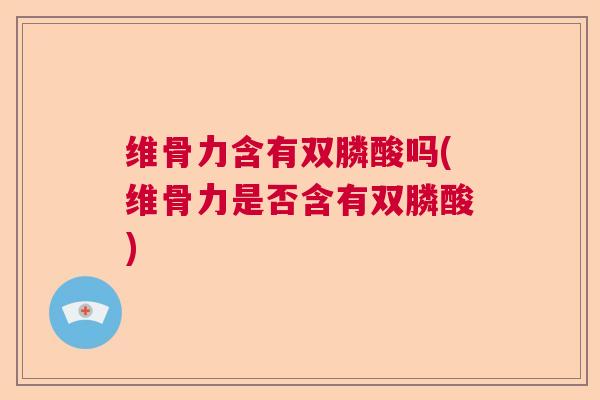 维骨力含有双膦酸吗(维骨力是否含有双膦酸)