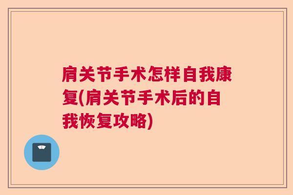 肩关节手术怎样自我康复(肩关节手术后的自我恢复攻略)