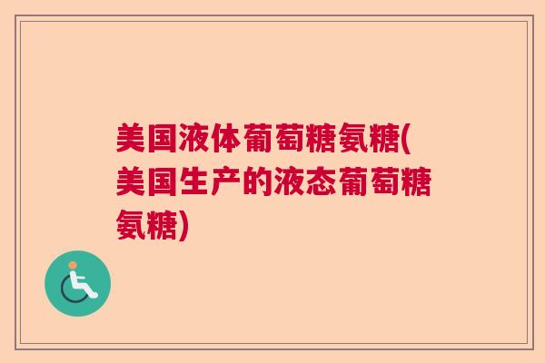 美国液体葡萄糖氨糖(美国生产的液态葡萄糖氨糖)