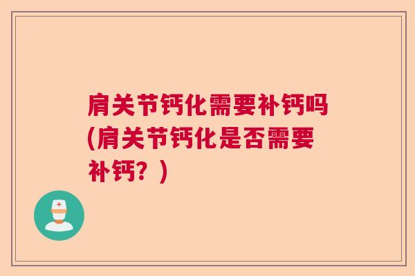 肩关节钙化需要补钙吗(肩关节钙化是否需要补钙？)
