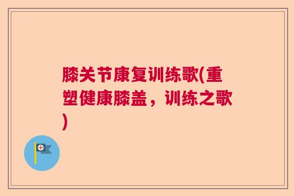 膝关节康复训练歌(重塑健康膝盖，训练之歌)