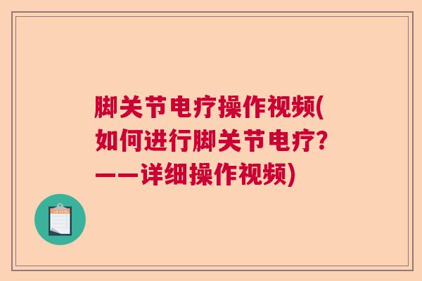 脚关节电疗操作视频(如何进行脚关节电疗?——详细操作视频) 脚关节电疗操作视频(如何进行脚关节电疗?——详细操作视频)